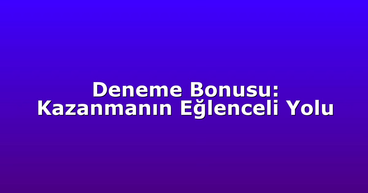 Deneme Bonusu: Kazanmanın Eğlenceli Yolu