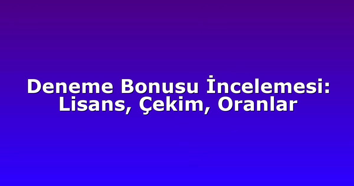 Deneme Bonusu İncelemesi: Lisans, Çekim, Oranlar