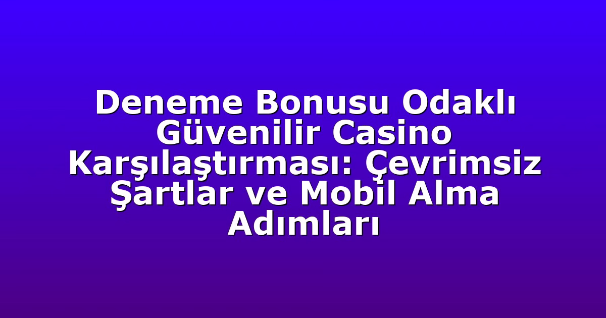 Deneme Bonusu Odaklı Güvenilir Casino Karşılaştırması: Çevrimsiz Şartlar ve Mobil Alma Adımları