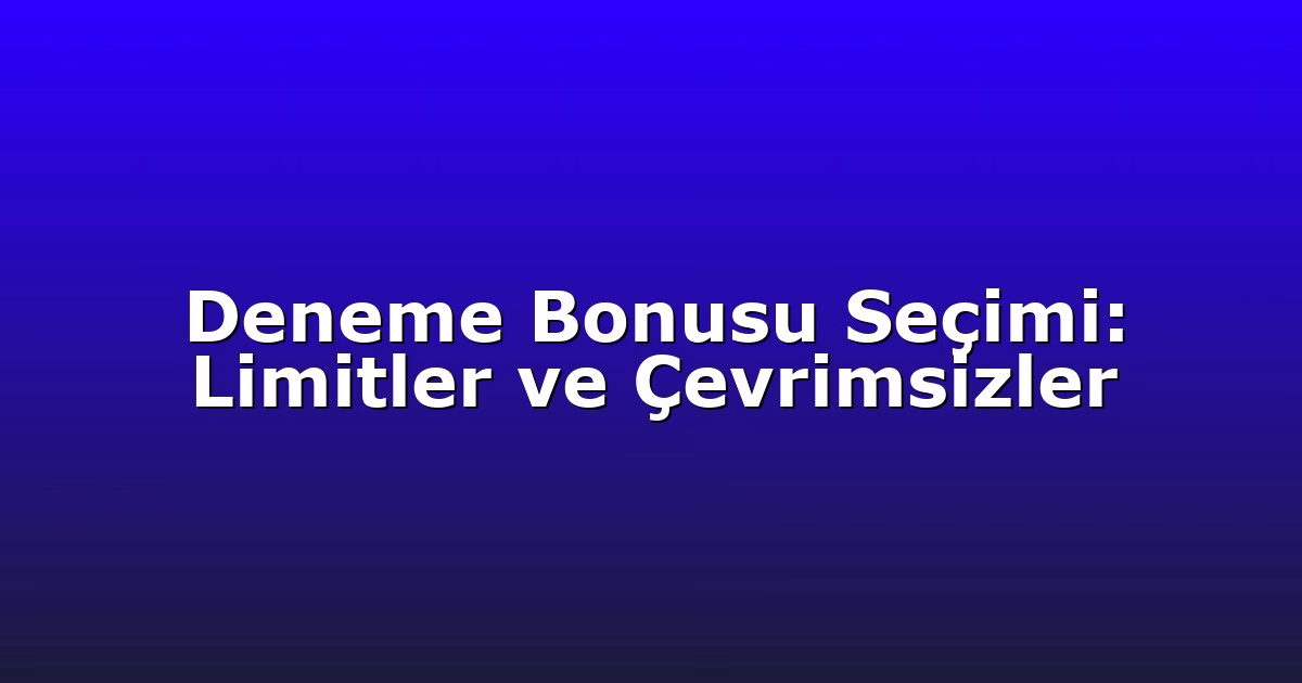 Deneme Bonusu Seçimi: Limitler ve Çevrimsizler