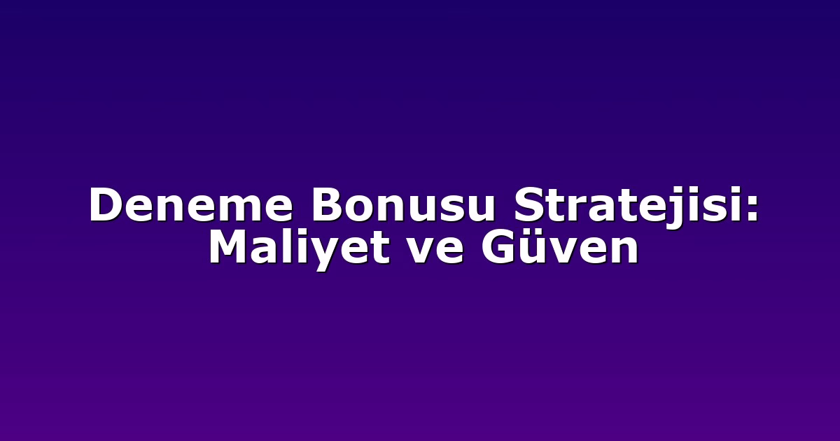 Deneme Bonusu Stratejisi: Maliyet ve Güven