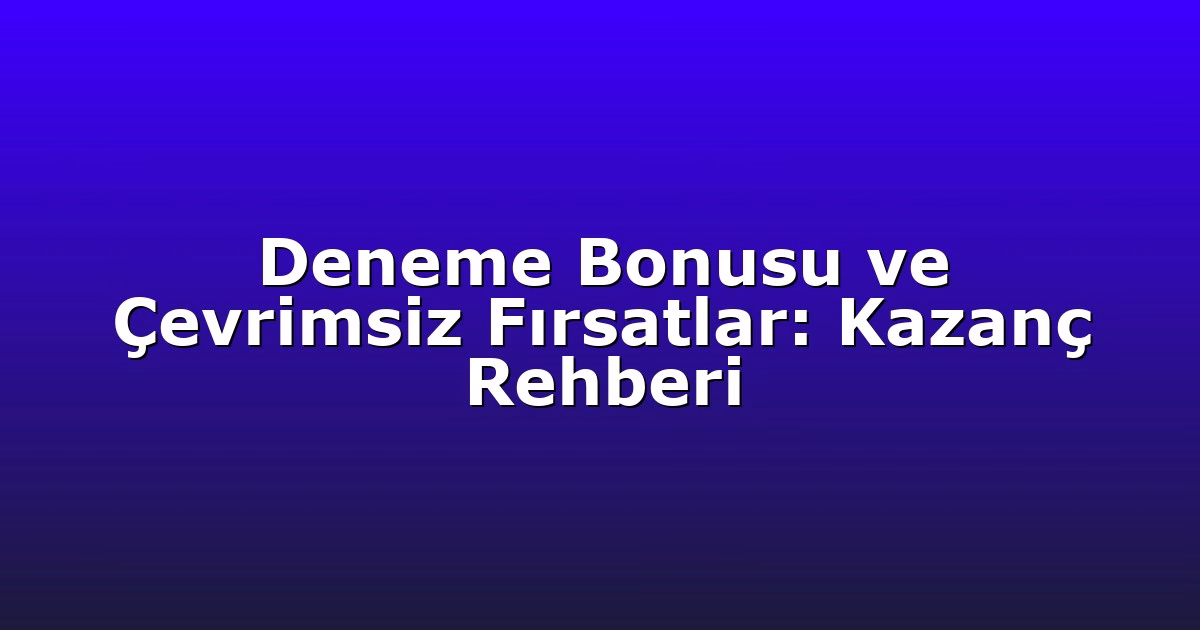 Deneme Bonusu ve Çevrimsiz Fırsatlar: Kazanç Rehberi