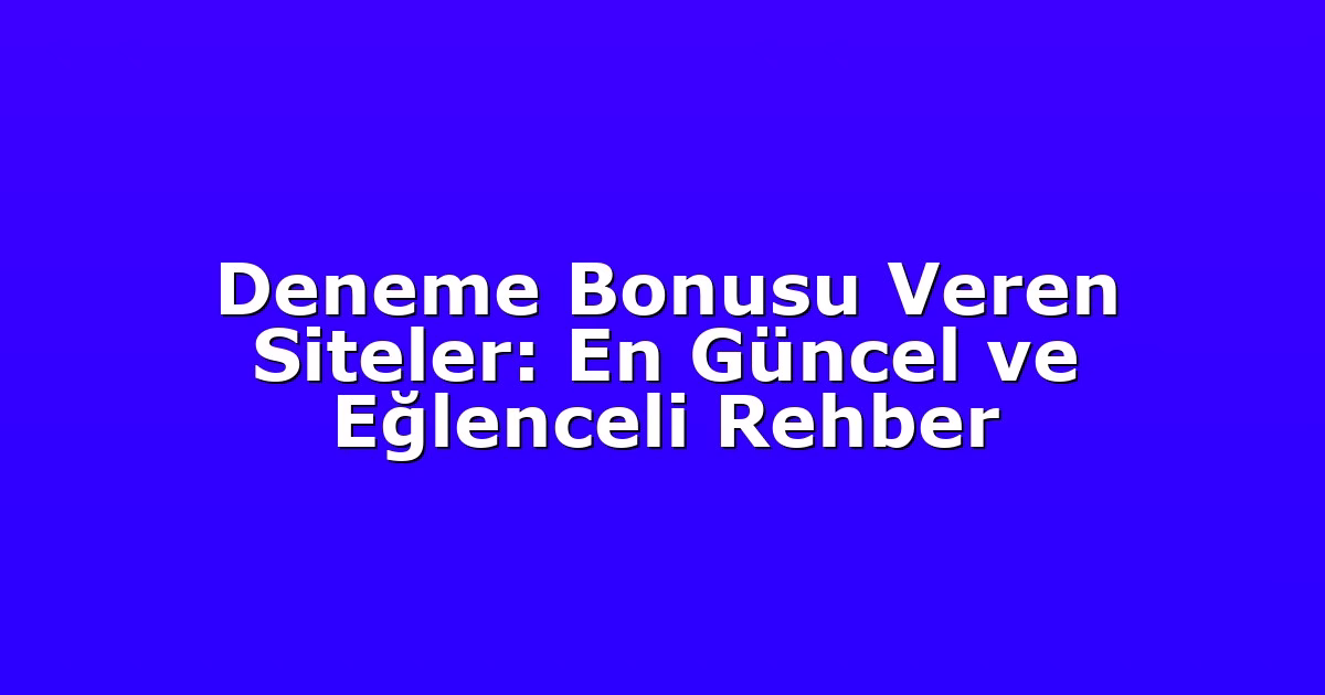 Deneme Bonusu Veren Siteler: En Güncel ve Eğlenceli Rehber