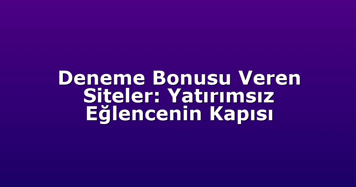 Deneme Bonusu Veren Siteler: Yatırımsız Eğlencenin Kapısı