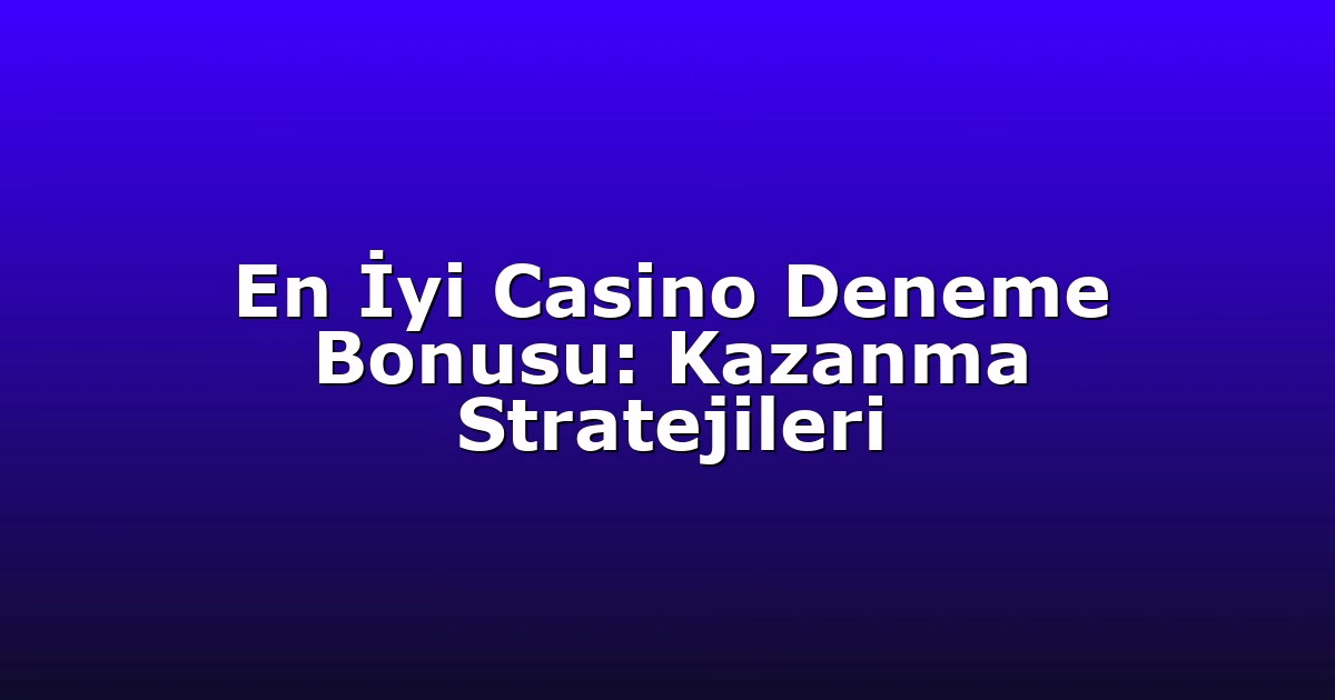 En İyi Casino Deneme Bonusu: Kazanma Stratejileri