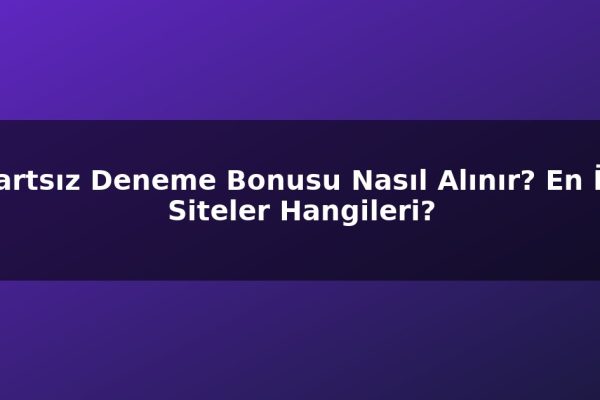 Şartsız Deneme Bonusu Nasıl Alınır? En İyi Siteler Hangileri?