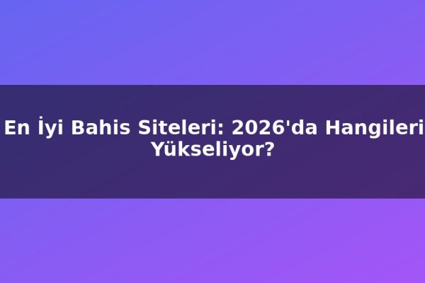 En İyi Bahis Siteleri: 2026’da Hangileri Yükseliyor?